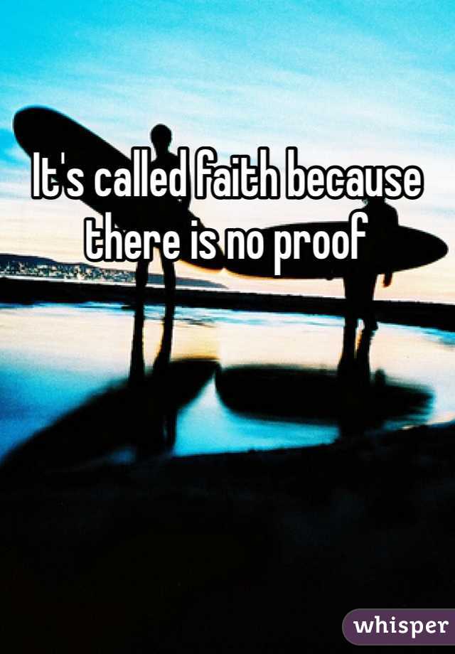 It's called faith because there is no proof