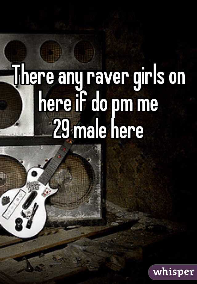 There any raver girls on here if do pm me 
29 male here 