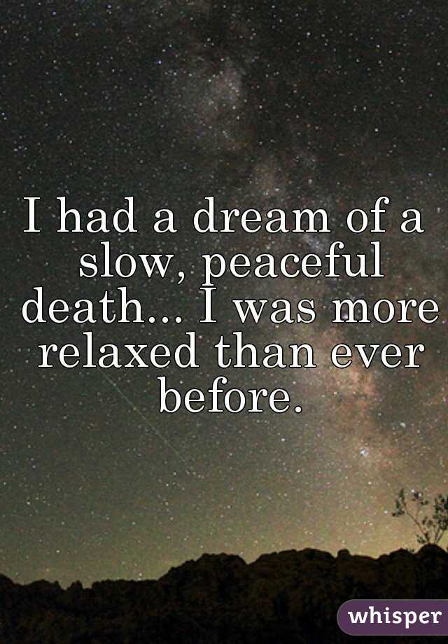 I had a dream of a slow, peaceful death... I was more relaxed than ever before.