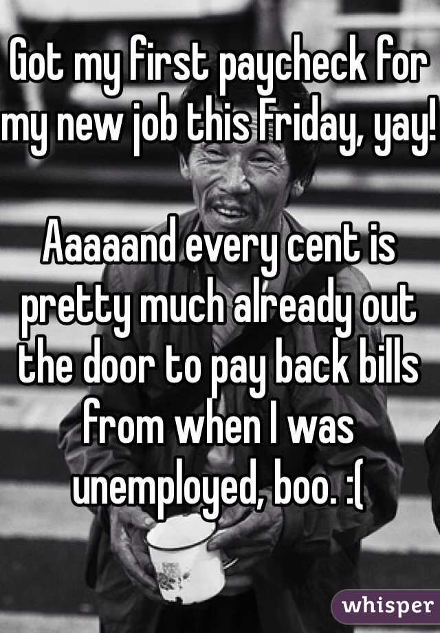 Got my first paycheck for my new job this Friday, yay!

Aaaaand every cent is pretty much already out the door to pay back bills from when I was unemployed, boo. :(