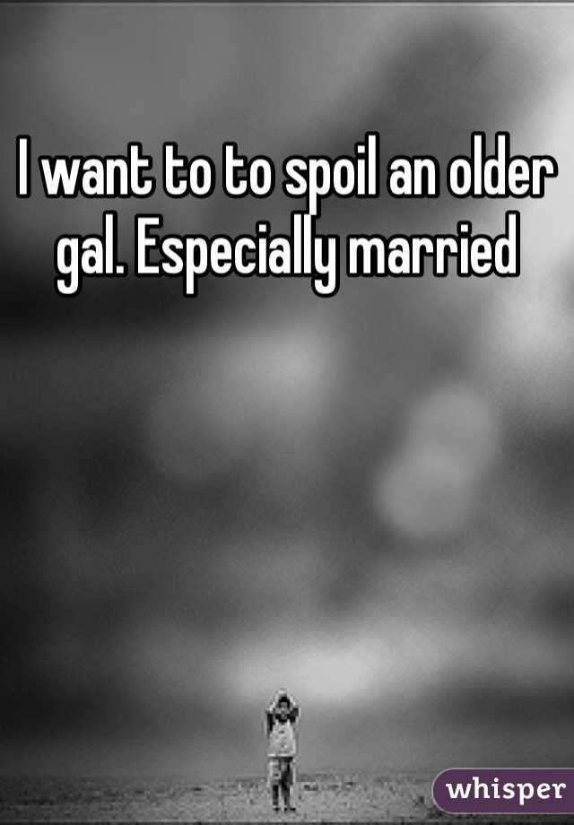 I want to to spoil an older gal. Especially married