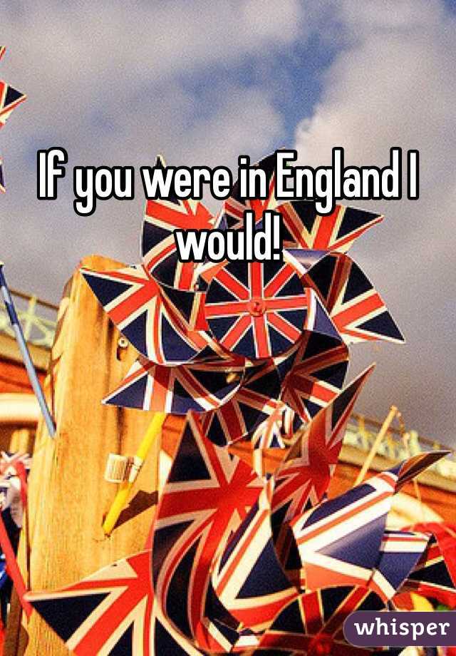 If you were in England I would!