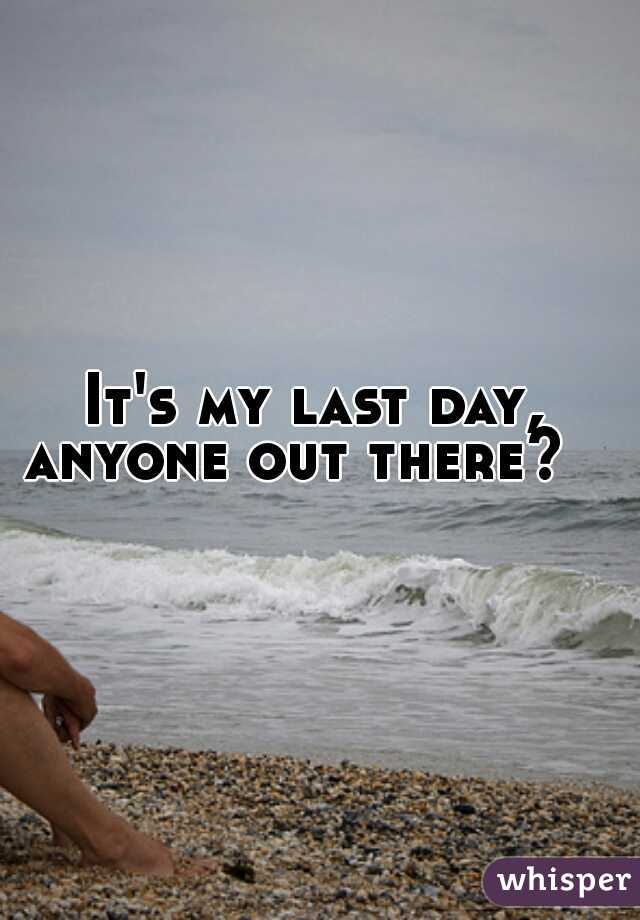 It's my last day, 
anyone out there?   