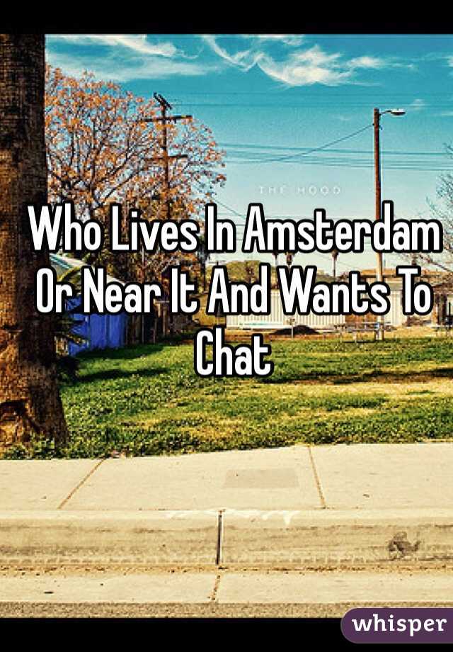 Who Lives In Amsterdam Or Near It And Wants To Chat