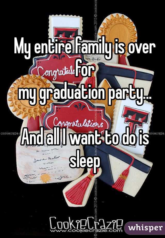 My entire family is over for 
my graduation party...

And all I want to do is sleep
