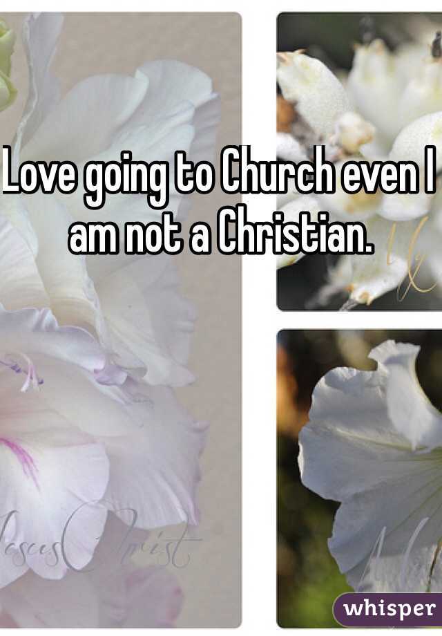 Love going to Church even I am not a Christian. 