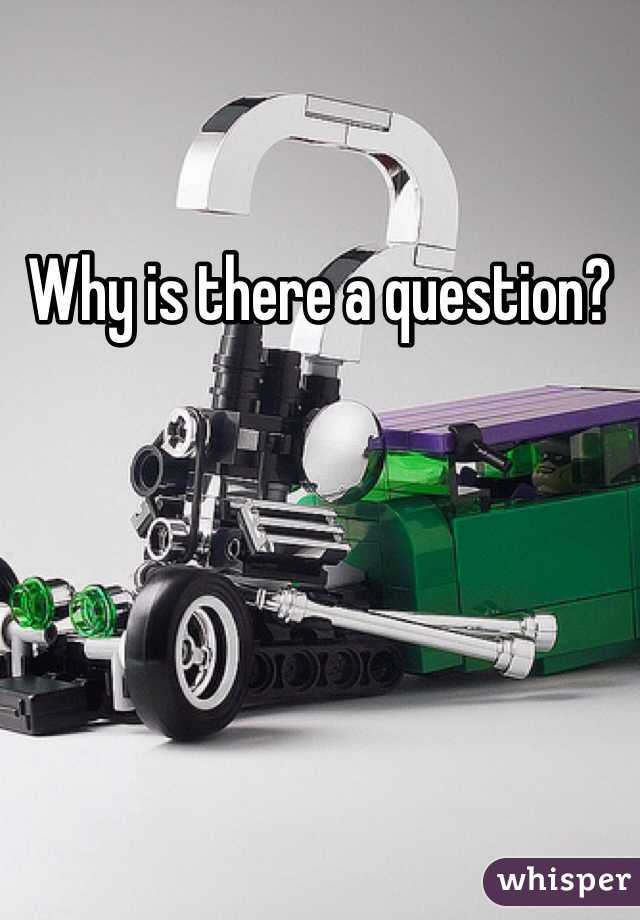 Why is there a question?