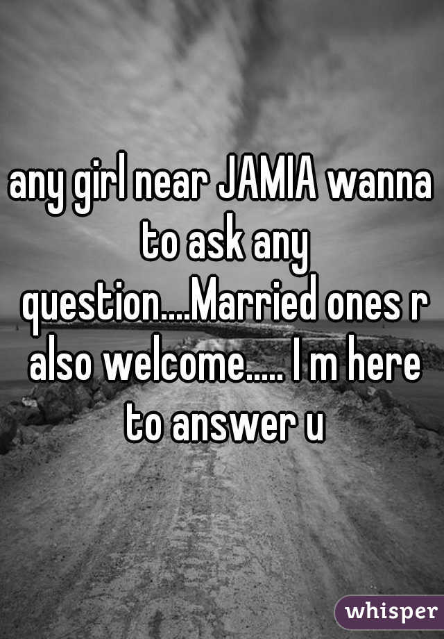 any girl near JAMIA wanna to ask any question....Married ones r also welcome..... I m here to answer u