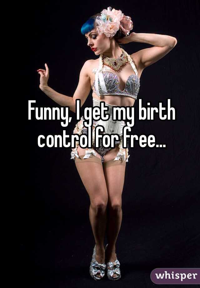 Funny, I get my birth control for free...
