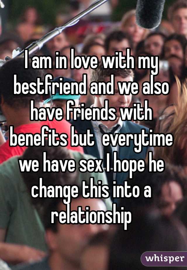 I am in love with my bestfriend and we also have friends with benefits but  everytime we have sex I hope he change this into a relationship 