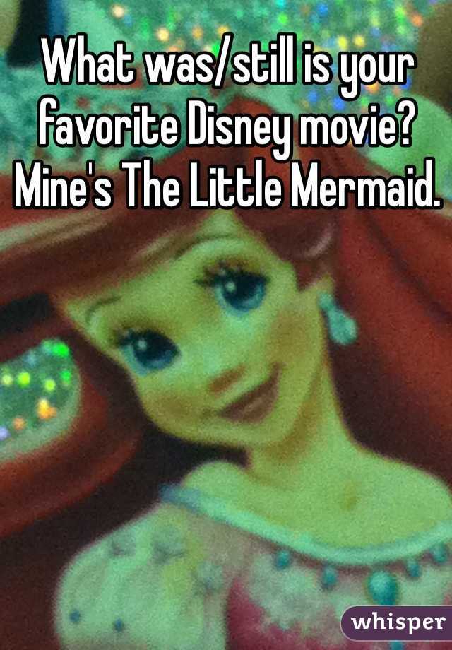 What was/still is your favorite Disney movie? Mine's The Little Mermaid.