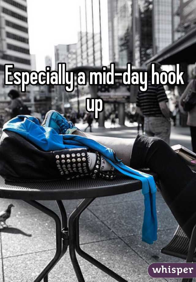 Especially a mid-day hook up 