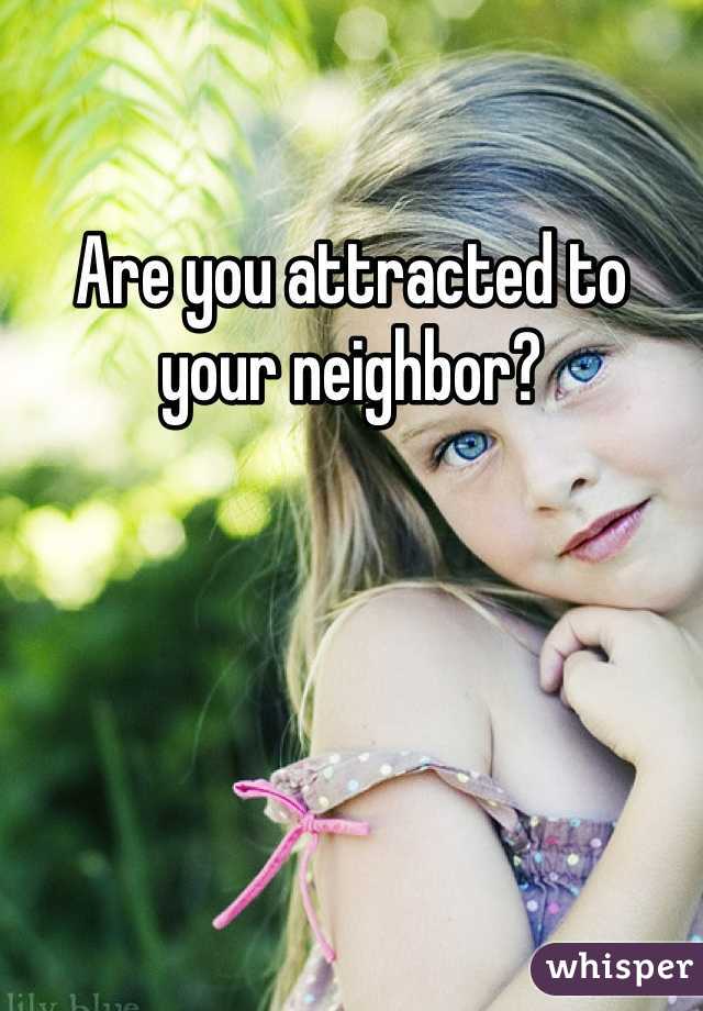 Are you attracted to your neighbor?