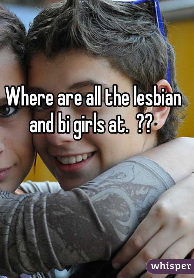 Where are all the lesbian and bi girls at.  ?? 