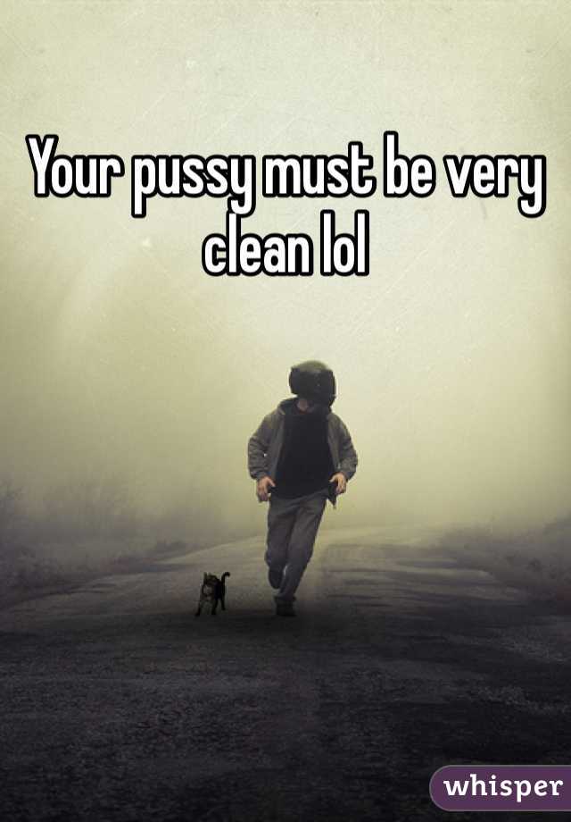 Your pussy must be very clean lol 