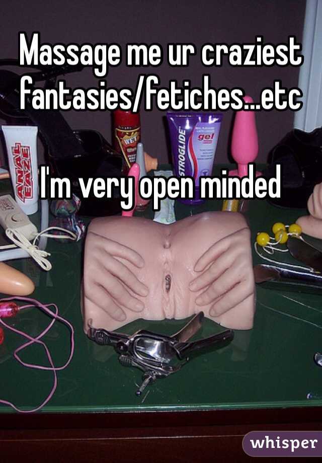 Massage me ur craziest fantasies/fetiches...etc 

I'm very open minded 