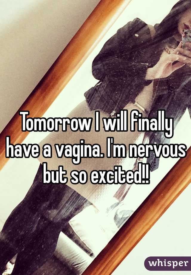 Tomorrow I will finally have a vagina. I'm nervous but so excited!!