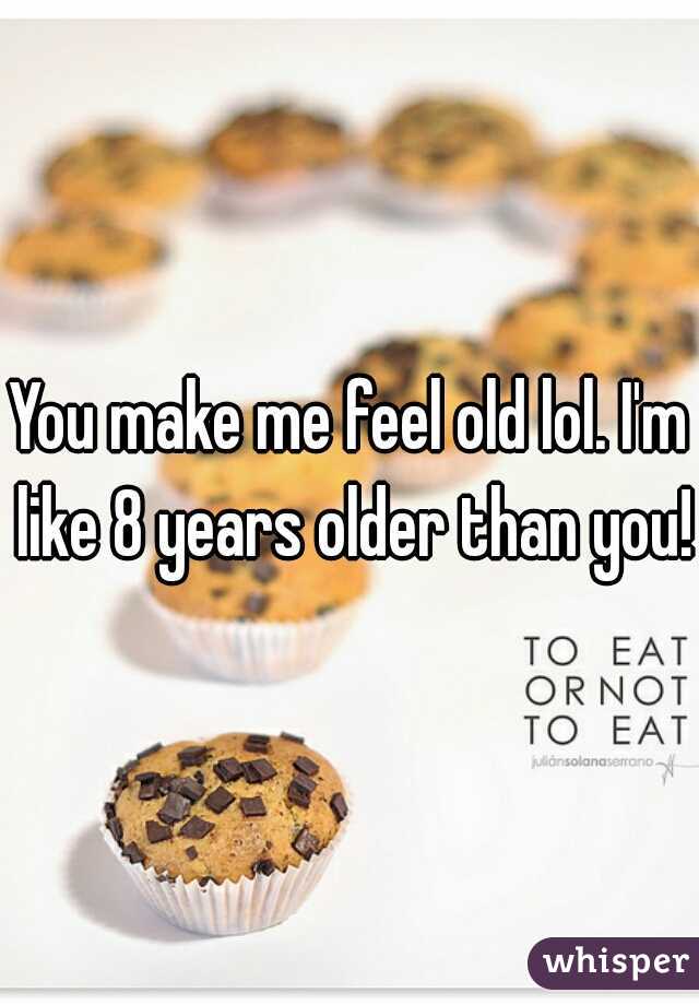 You make me feel old lol. I'm like 8 years older than you! 