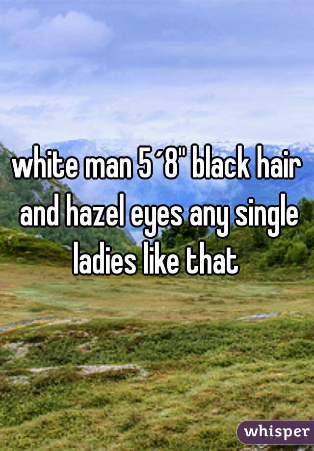 white man 5´8" black hair and hazel eyes any single ladies like that 