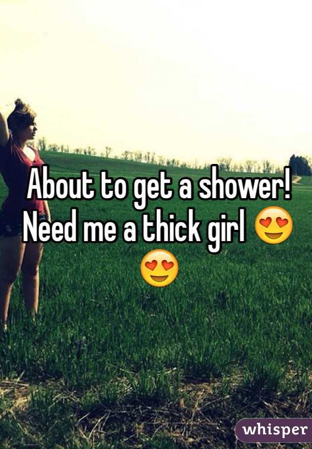 About to get a shower! Need me a thick girl 😍😍