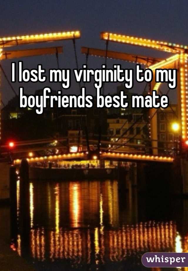 I lost my virginity to my boyfriends best mate