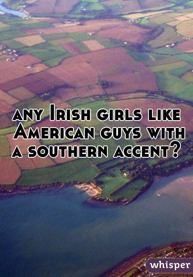 any Irish girls like American guys with a southern accent? 