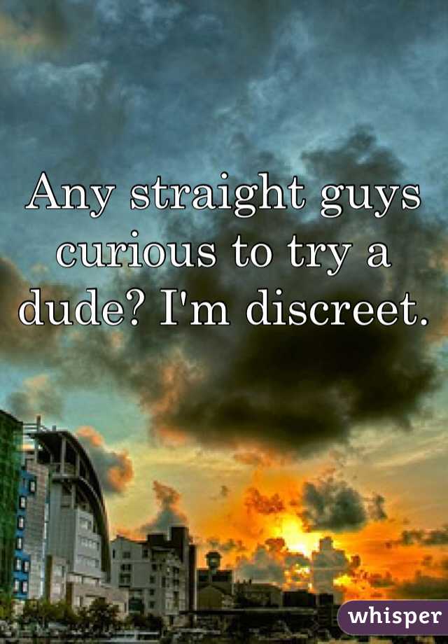 Any straight guys curious to try a dude? I'm discreet.