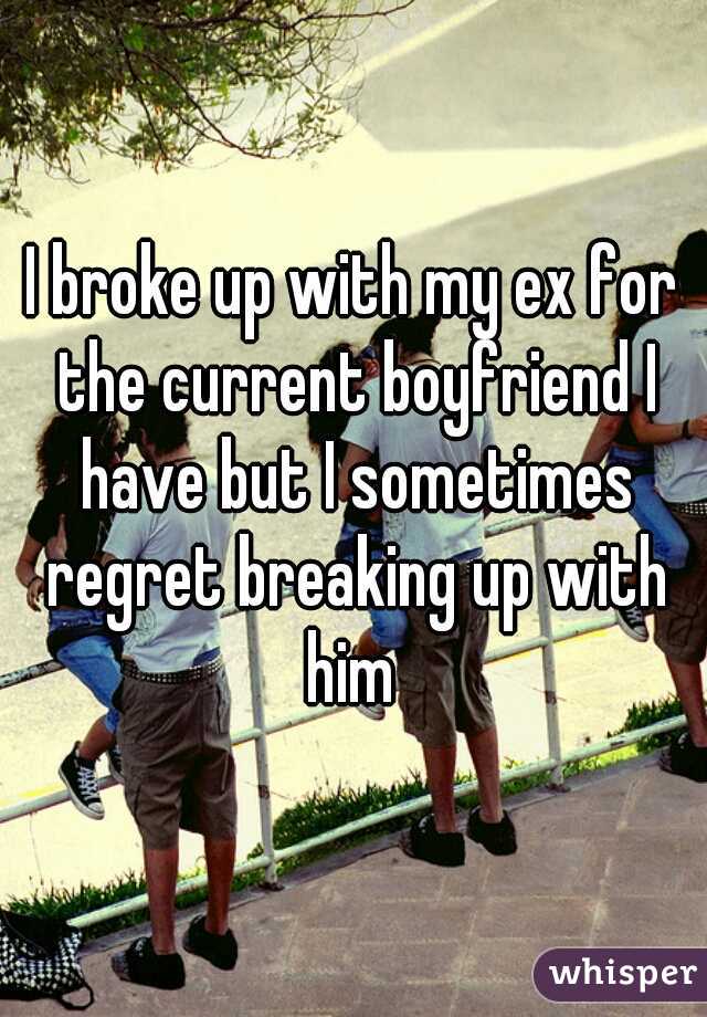 I broke up with my ex for the current boyfriend I have but I sometimes regret breaking up with him 