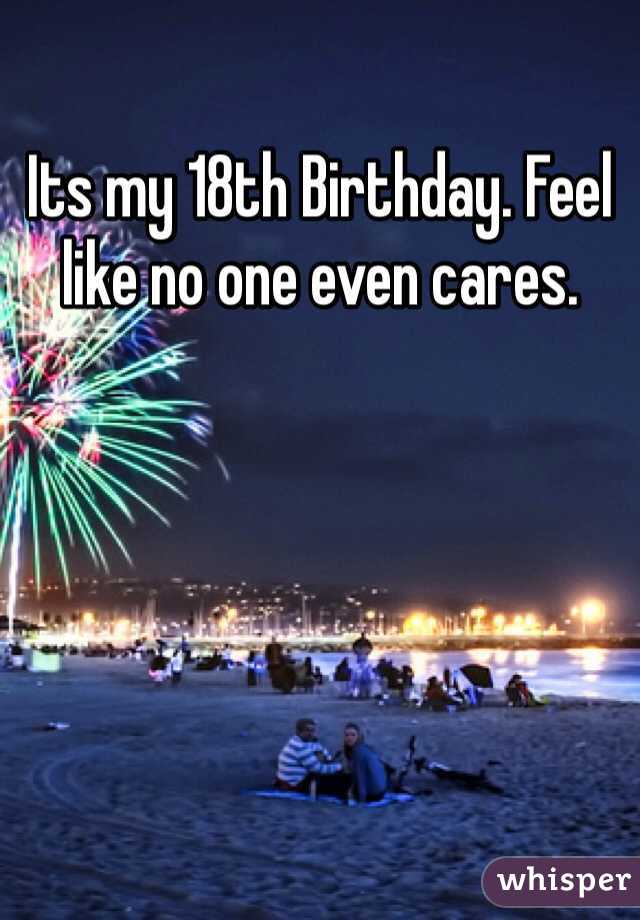 Its my 18th Birthday. Feel like no one even cares. 
