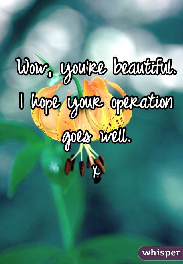 Wow, you're beautiful. 
I hope your operation goes well.
x