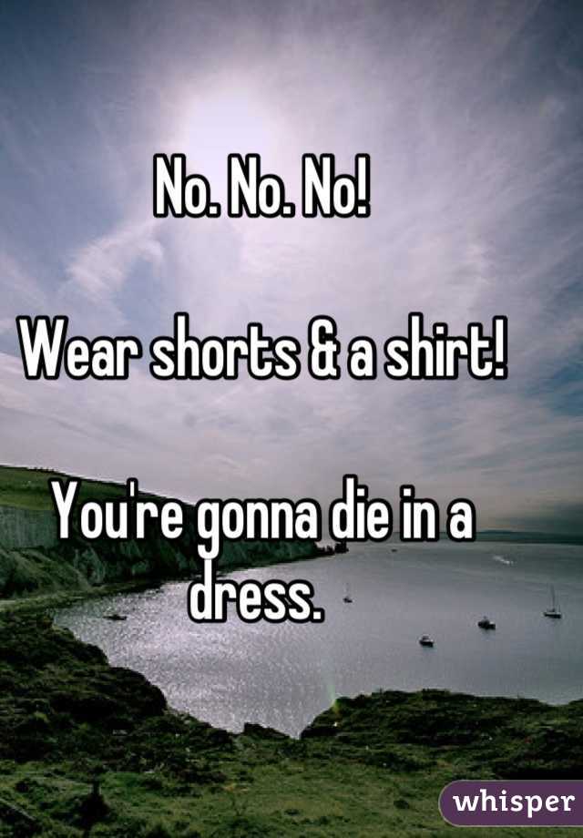 No. No. No!

Wear shorts & a shirt! 

You're gonna die in a dress. 