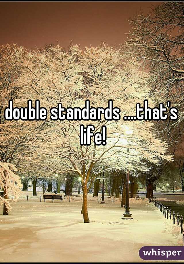 double standards ....that's life!
