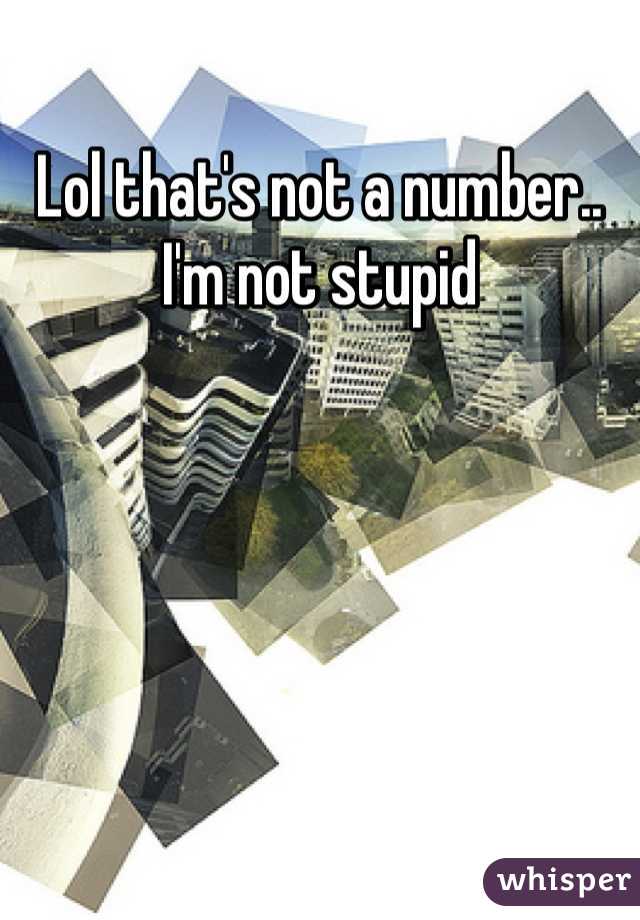 Lol that's not a number.. I'm not stupid
