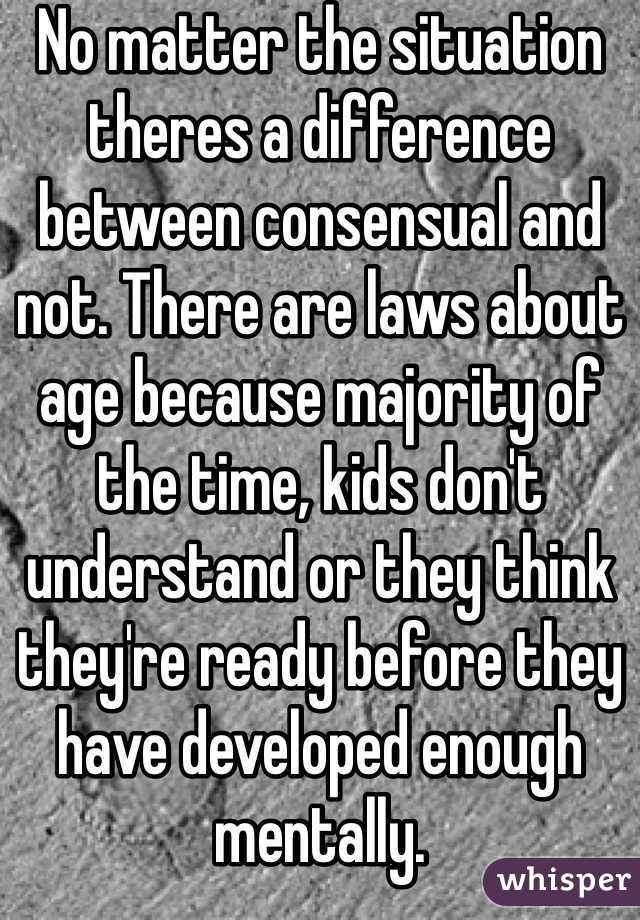 No matter the situation theres a difference between consensual and not. There are laws about age because majority of the time, kids don't understand or they think they're ready before they have developed enough mentally. 