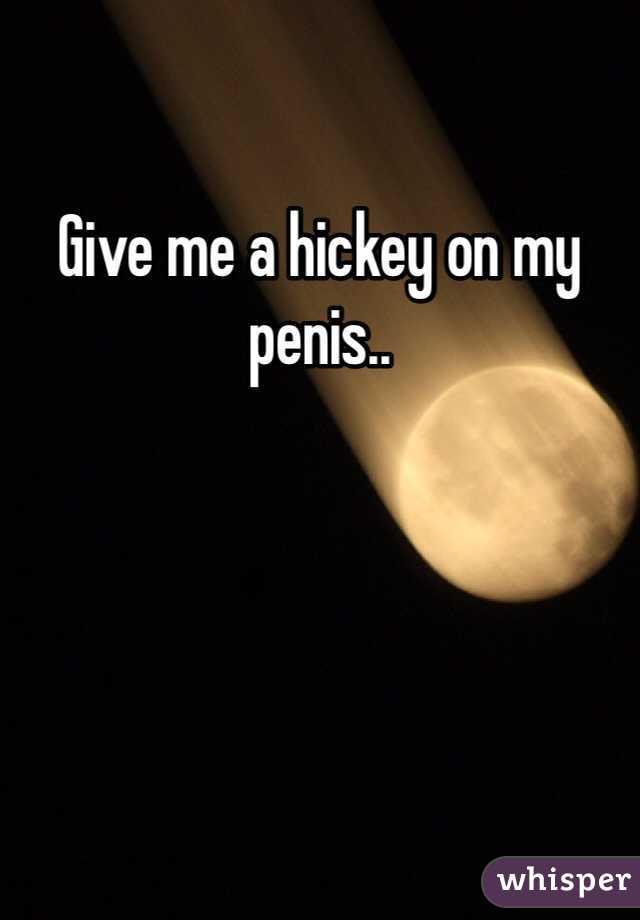 Give me a hickey on my penis..