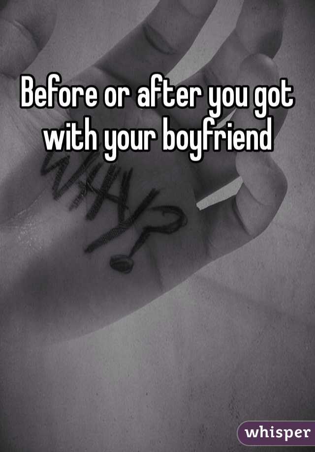 Before or after you got with your boyfriend
