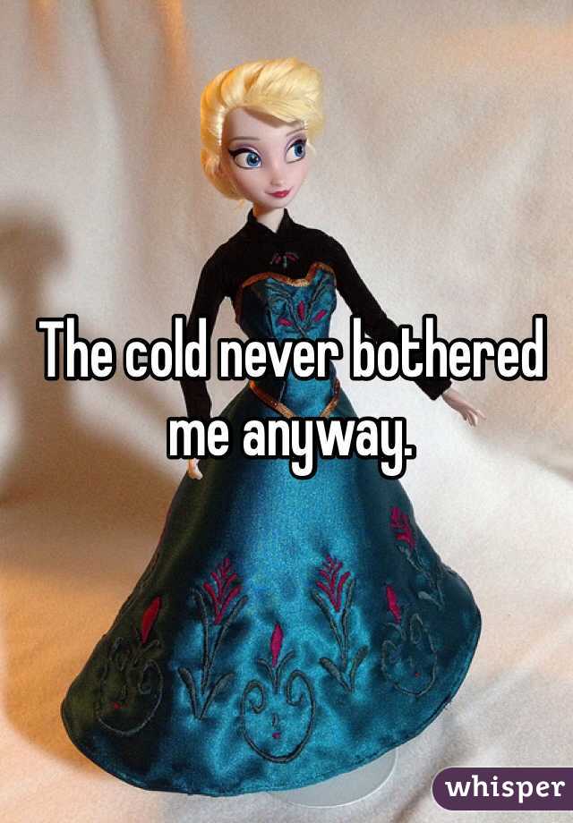 The cold never bothered me anyway. 