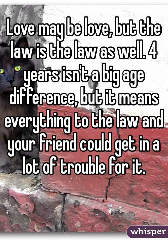 Love may be love, but the law is the law as well. 4 years isn't a big age difference, but it means everything to the law and your friend could get in a lot of trouble for it. 