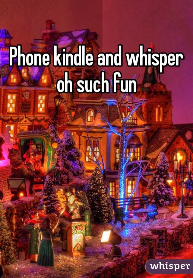 Phone kindle and whisper oh such fun