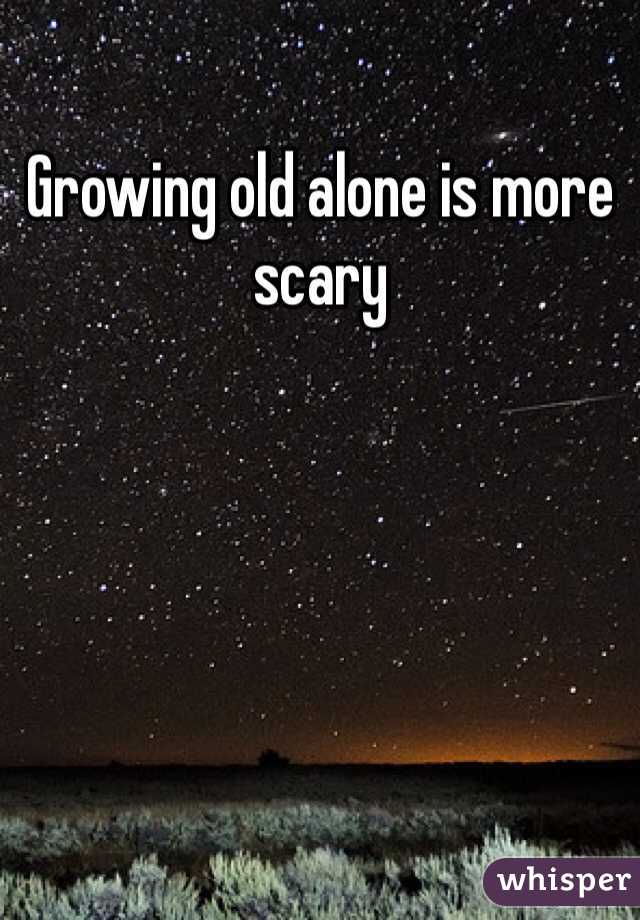 Growing old alone is more scary
