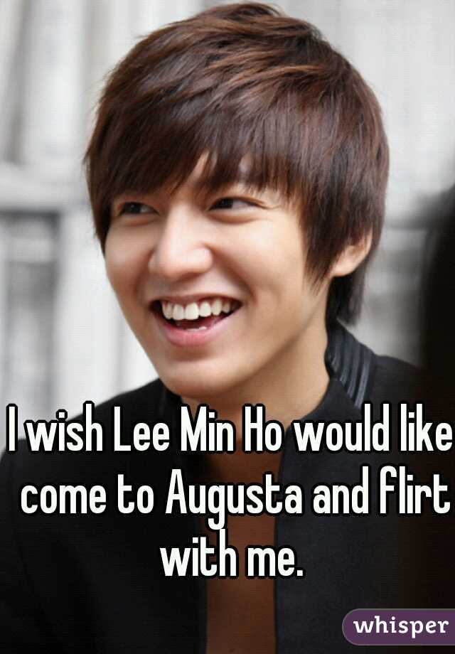 I wish Lee Min Ho would like come to Augusta and flirt with me. 