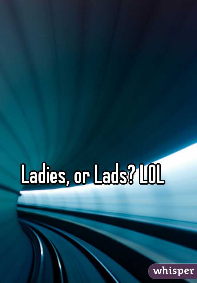 Ladies, or Lads? LOL