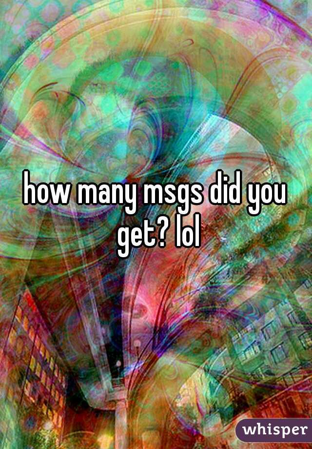how many msgs did you get? lol