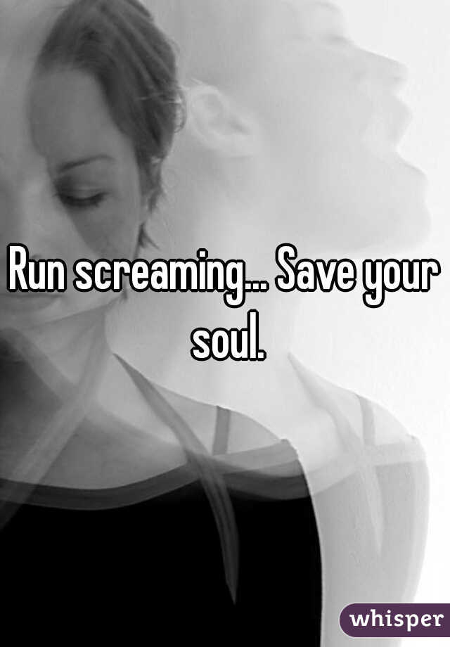 Run screaming... Save your soul.