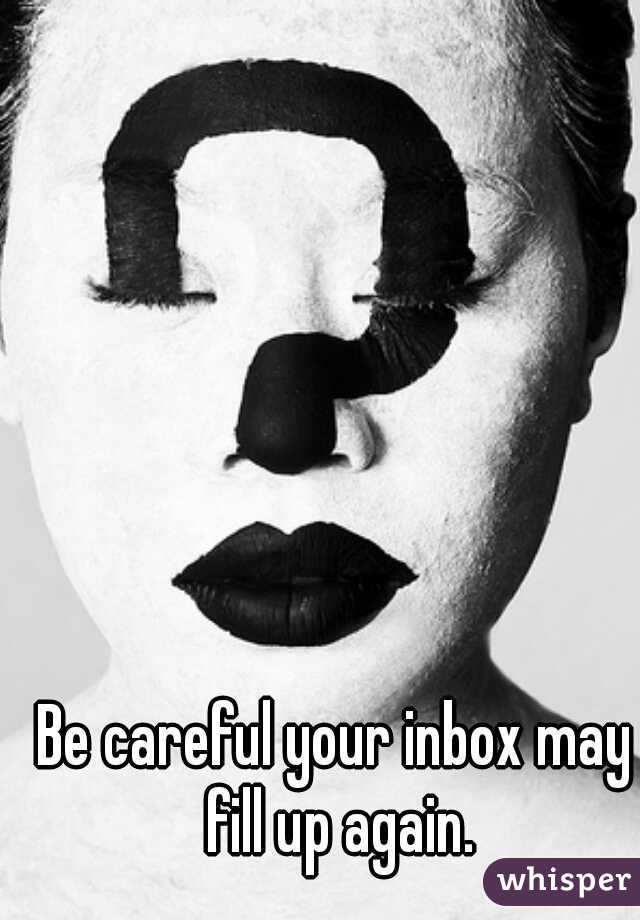 Be careful your inbox may fill up again.