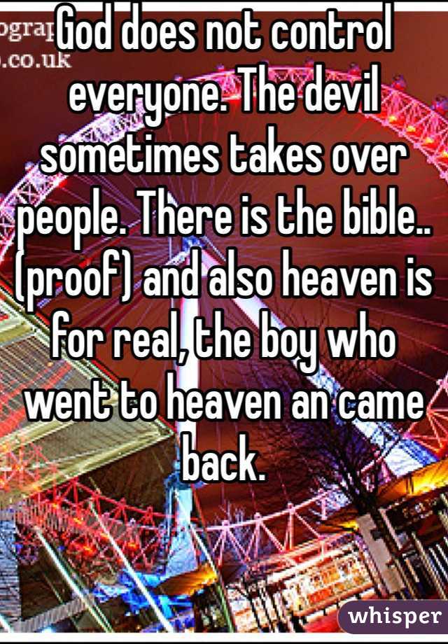 God does not control everyone. The devil sometimes takes over people. There is the bible..(proof) and also heaven is for real, the boy who went to heaven an came back.