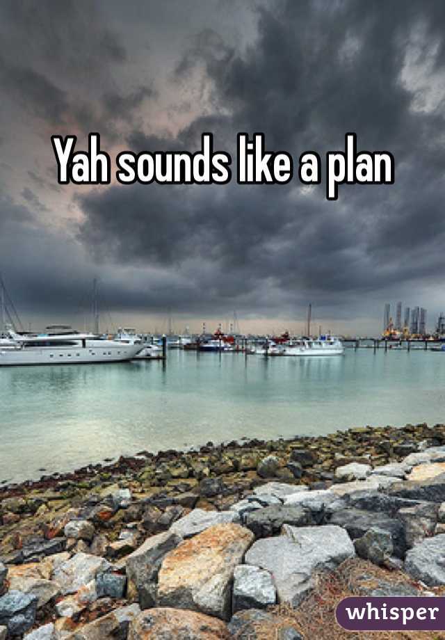 Yah sounds like a plan