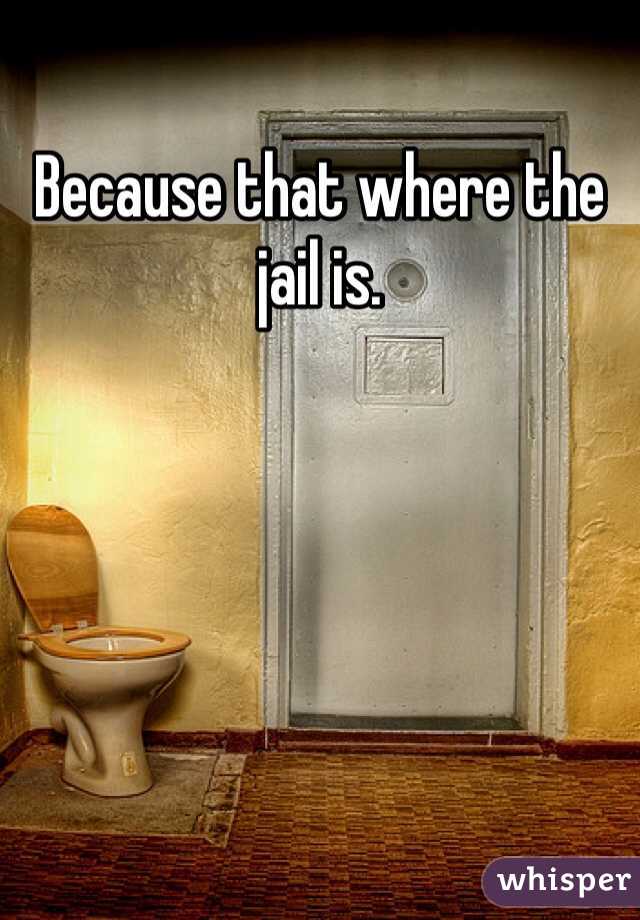 Because that where the jail is.