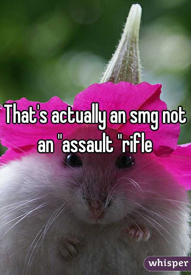 That's actually an smg not an "assault "rifle 