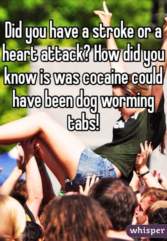 Did you have a stroke or a heart attack? How did you know is was cocaine could have been dog worming tabs! 